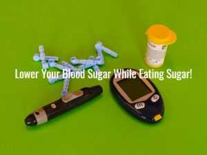 Lower Your Blood Sugar While Eating Sugar!