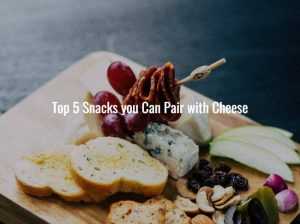 Top 5 Snacks you Can Pair with Cheese